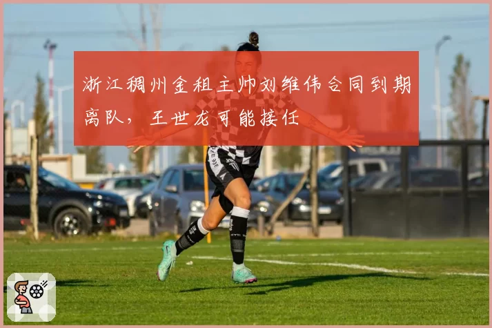 浙江稠州金租主帅刘维伟合同到期离队,王世龙可能接任
