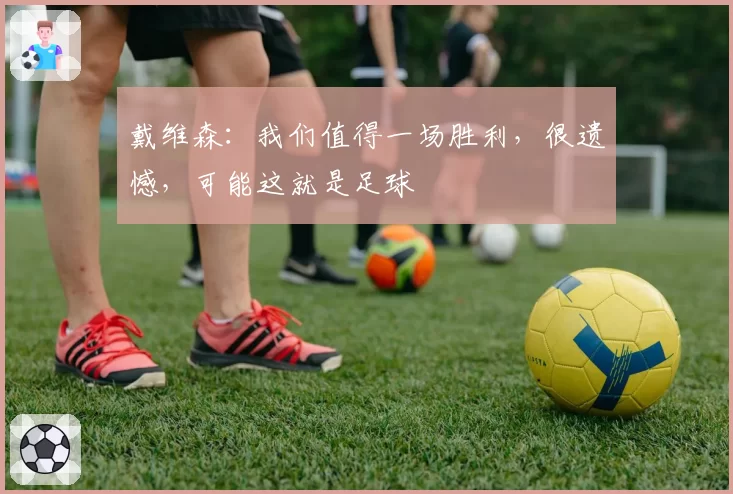 戴维森:我们值得一场胜利,很遗憾,可能这就是足球