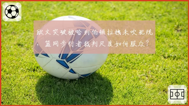 欧文突破被哈利伯顿拉拽未吹犯规，篮网步行者裁判尺度如何服众？