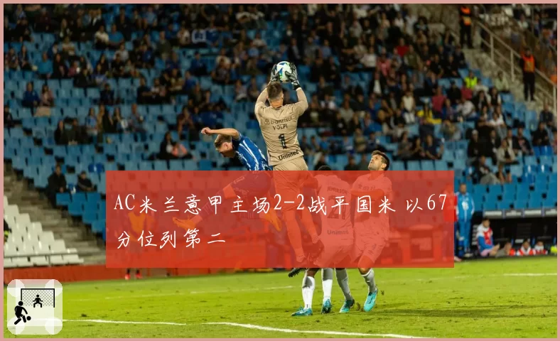 AC米兰意甲主场2-2战平国米 以67分位列第二