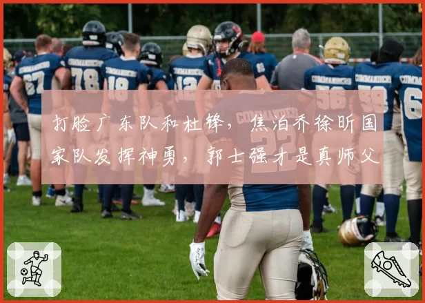 打脸广东队和杜锋，焦泊乔徐昕国家队发挥神勇，郭士强才是真师父