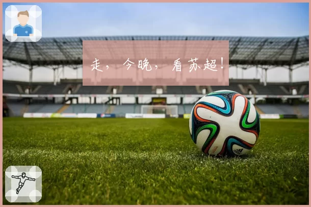 走，今晚，看苏超！