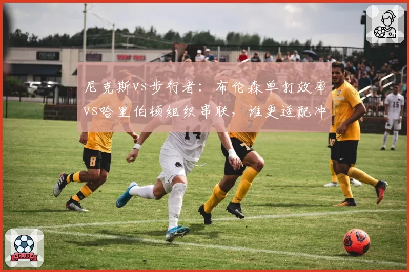 尼克斯vs步行者:布伦森单打效率vs哈里伯顿组织串联,谁更适配冲冠体系