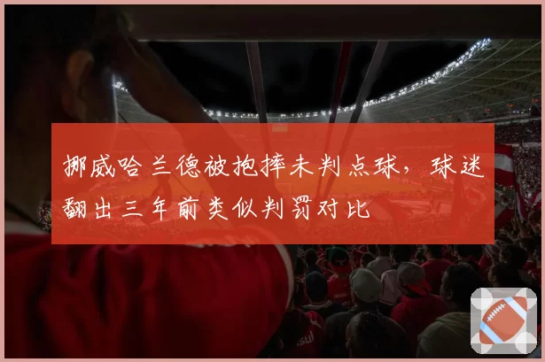 挪威哈兰德被抱摔未判点球，球迷翻出三年前类似判罚对比