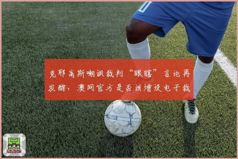 克耶高斯嘲讽裁判“眼瞎”言论再发酵，澳网官方是否该增设电子裁判？