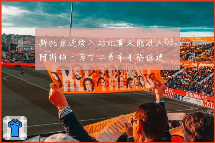 斯托尔连续八站比赛未能进入Q3，阿斯顿·马丁二号车手陷低迷