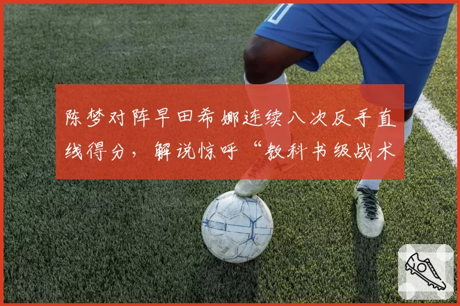 陈梦对阵早田希娜连续八次反手直线得分，解说惊呼“教科书级战术”