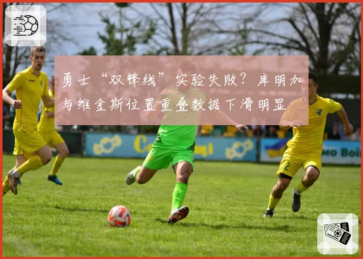 勇士“双锋线”实验失败？库明加与维金斯位置重叠数据下滑明显