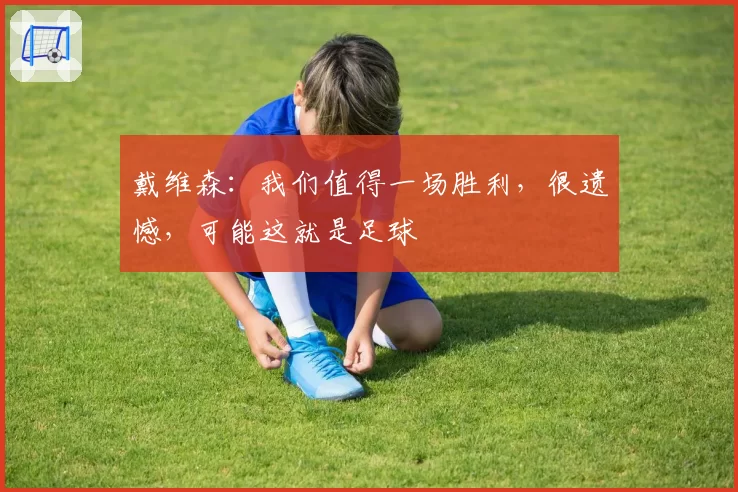 戴维森:我们值得一场胜利,很遗憾,可能这就是足球