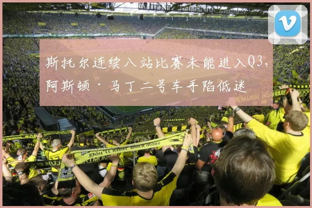 斯托尔连续八站比赛未能进入Q3，阿斯顿·马丁二号车手陷低迷