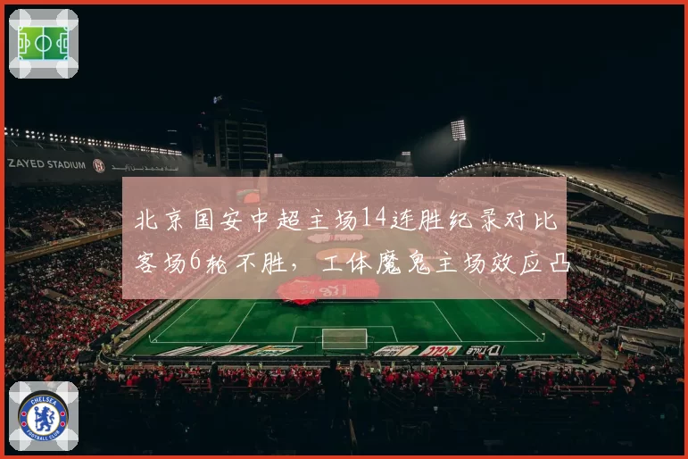 北京国安中超主场14连胜纪录对比客场6轮不胜，工体魔鬼主场效应凸显