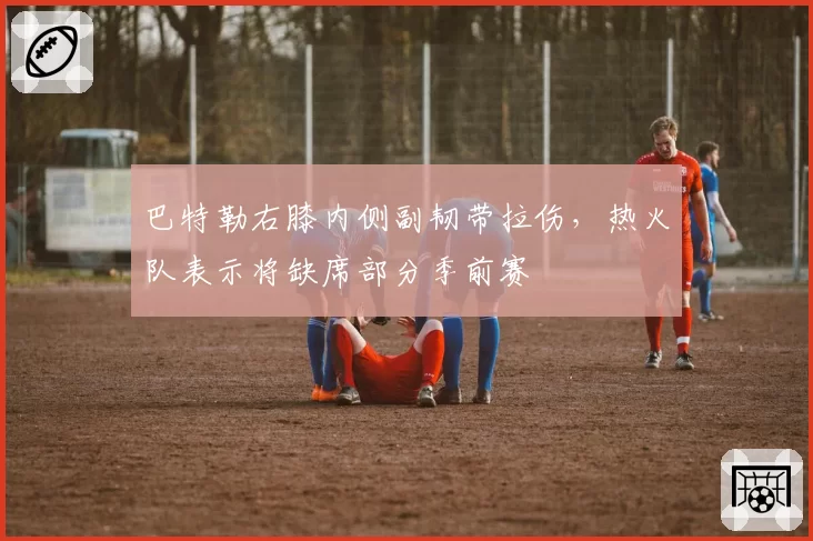 巴特勒右膝内侧副韧带拉伤，热火队表示将缺席部分季前赛
