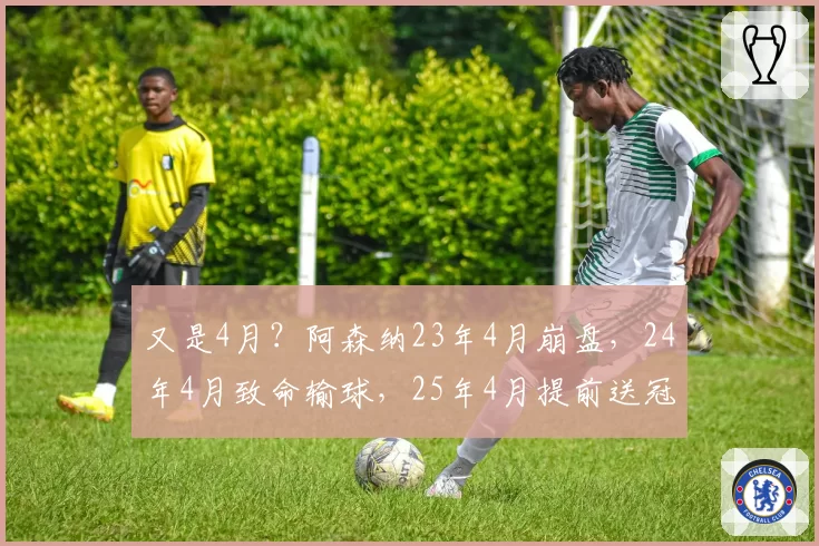 又是4月？阿森纳23年4月崩盘，24年4月致命输球，25年4月提前送冠
