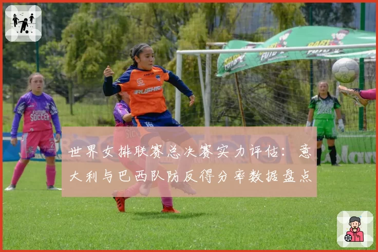 世界女排联赛总决赛实力评估：意大利与巴西队防反得分率数据盘点
