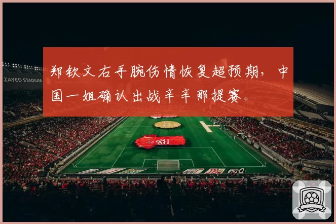 郑钦文右手腕伤情恢复超预期,中国一姐确认出战辛辛那提赛。