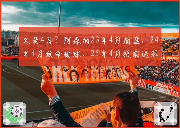 又是4月？阿森纳23年4月崩盘，24年4月致命输球，25年4月提前送冠