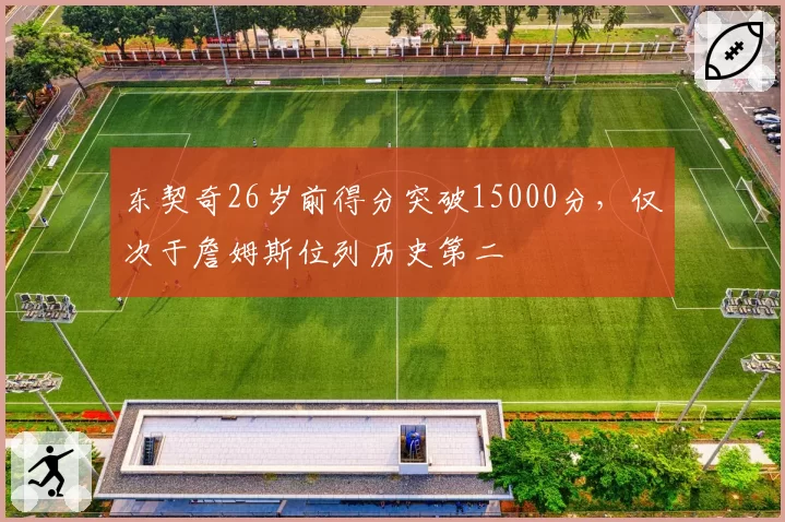 东契奇26岁前得分突破15000分，仅次于詹姆斯位列历史第二