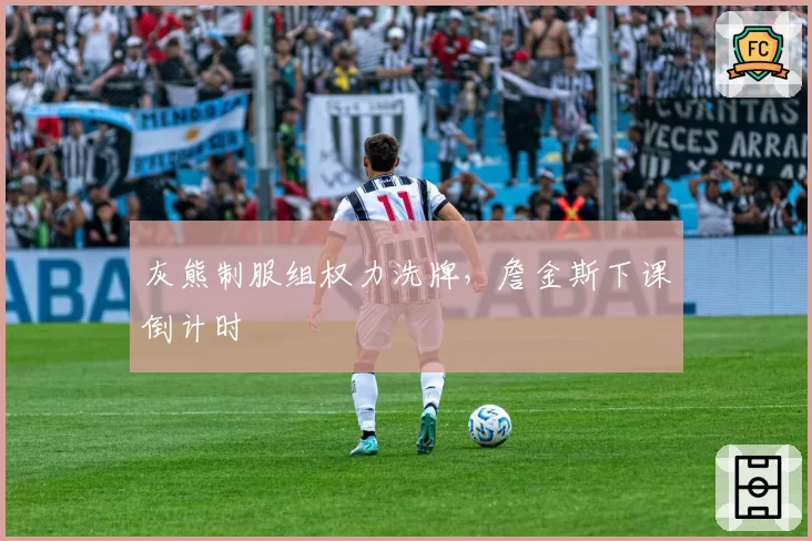 灰熊制服组权力洗牌，詹金斯下课倒计时