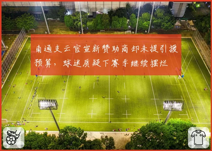 南通支云官宣新赞助商却未提引援预算，球迷质疑下赛季继续摆烂