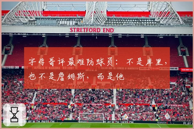 字母哥评最难防球员:不是库里,也不是詹姆斯,而是他
