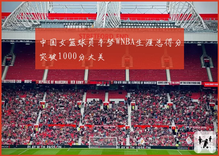 中国女篮球员李梦WNBA生涯总得分突破1000分大关