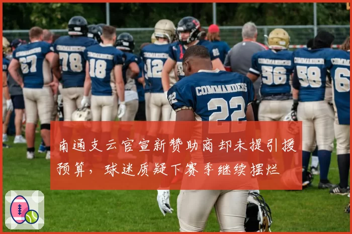 南通支云官宣新赞助商却未提引援预算，球迷质疑下赛季继续摆烂